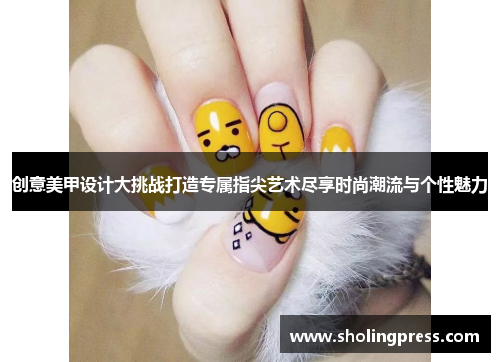 创意美甲设计大挑战打造专属指尖艺术尽享时尚潮流与个性魅力